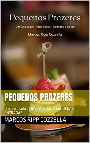 Capa do livro: Pequenos Prazeres: Um Livro sobre FINGERS FOOD e PEQUENAS ENTRADAS (Coleção Ripp Cozzella - Livros Gastronômicos para o Profissional e o Amante da Culinária bem feita 3) - Ler Online pdf