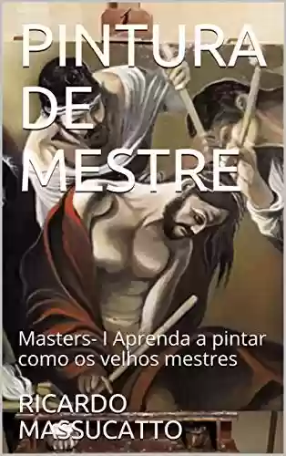 Livro PDF: PINTURA EM TELA - PINTURA DE MESTRE - VOLUME I: Aprenda a pintar como os velhos mestres. Técnicas de pintura iniciantes e iniciados.