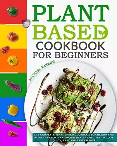 Livro PDF Plant Based Cookbook For Beginners: More Than 600 Plant-Based Healthy Recipes To Cook Quick, Easy And Tasty Meals (English Edition)