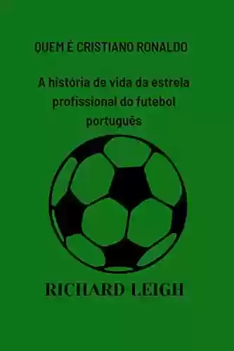 Capa do livro: QUEM É CRISTIANO RONALDO: A história de vida da estrela profissional do futebol português - Ler Online pdf