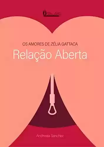 Capa do livro: RELAÇÃO ABERTA: OS AMORES DE ZÉLIA GATTACA (SÉRIE GATTACA) - Ler Online pdf