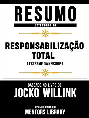 Livro PDF: Resumo Estendido: Responsabilização Total (Extreme Ownership) - Baseado No Livro De Jocko Willink