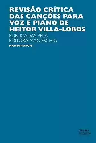 Livro PDF Revisão crítica das canções para a voz e piano de Heitor Villas-Lobos: publicadas pela Editora Max Eschig