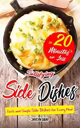 Livro PDF Satisfying Side Dishes in 20 Minutes or Less: Fast and Simple Side Dishes for Every Meal (English Edition)