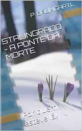 Capa do livro: STALINGRADO - A PONTE PARA A MORTE: Por quem esteve lá! - Ler Online pdf