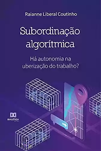 Livro PDF: Subordinação Algorítmica: há autonomia na uberização do trabalho?