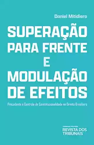 Capa do livro: Superação para frente e modulação de efeitos : precedente e controle de constitucionalidade no direito brasileiro - Ler Online pdf