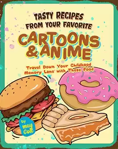 Capa do livro: Tasty Recipes from Your Favorite Cartoons and Anime: Travel Down Your Childhood Memory Lane with These Food (English Edition) - Ler Online pdf