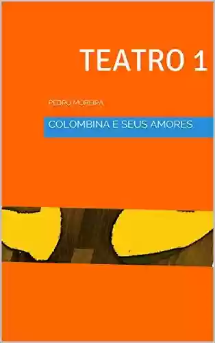 Livro PDF: TEATRO 1 COLOMBINA E SEUSAMORES - Cenas de Sonho e Desejo: PEDRO MOREIRA (TEATRO PEDRO MOREIRA)