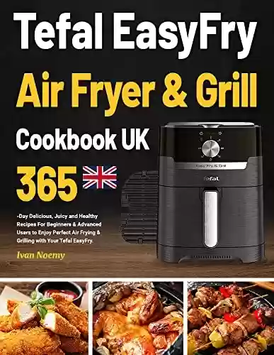Livro PDF Tefal EasyFry Air Fryer & Grill Cookbook UK: 365-Day Delicious, Juicy and Healthy Recipes For Beginners & Advanced Users to Enjoy Perfect Air Frying & ... with Your Tefal EasyFry. (English Edition)