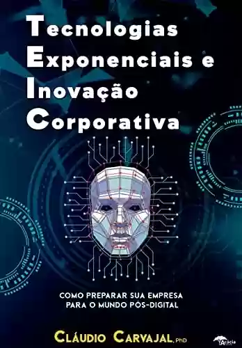 Capa do livro: TEIC - Tecnologias Exponenciais e Inovação Corporativa: Como preparar sua empresa para o mundo pós digital - Ler Online pdf