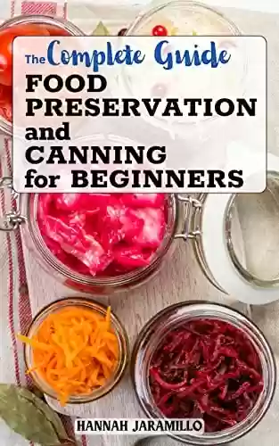 Livro PDF The Complete Guide Food Preservation and Canning for Beginners: Delicious and Affordable Homemade Recipes to Survive | Successfully Can Meat, Soup, Vegetables, ... Meals in a Jar, and More (English Edition)