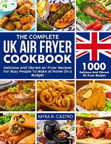 Capa do livro: The Complete UK Air Fryer Cookbook: 1000 Delicious And Vibrant Air Fryer Recipes For Busy People To Make At Home On a Budget (English Edition) - Ler Online pdf