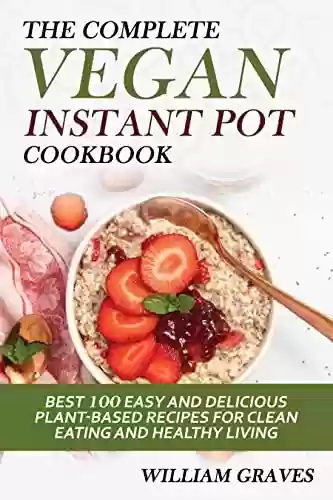 Capa do livro: THE COMPLETE VEGAN INSTANT POT COOKBOOK: Best 100 Easy and Delicious Plant-Based Recipes for Clean Eating and Healthy Living (English Edition) - Ler Online pdf