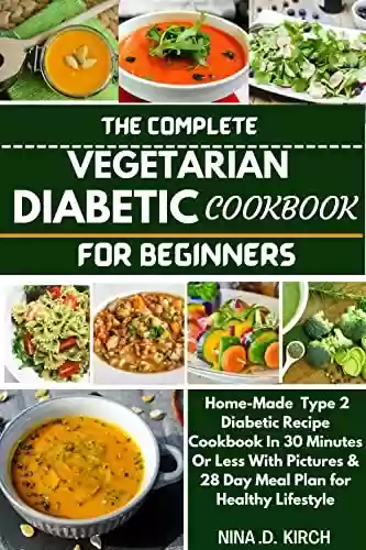 Capa do livro: THE COMPLETE VEGETARIAN DIABETIC COOKBOOK FOR BEGINNERS: Home-Made Type 2 Diabetic Recipes in 30 Minutes or Less with Pictures & 28 Day Meal Plan for Healthy Lifestyle. (English Edition) - Ler Online pdf