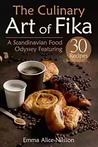 Livro PDF The Culinary Art of Fika: A Scandinavian Food Odyssey Featuring 30 Recipes (Homemade Pastries & Bread. Hygge, Lagom Recipe Book. 30 Recipes for Beginners) (English Edition)