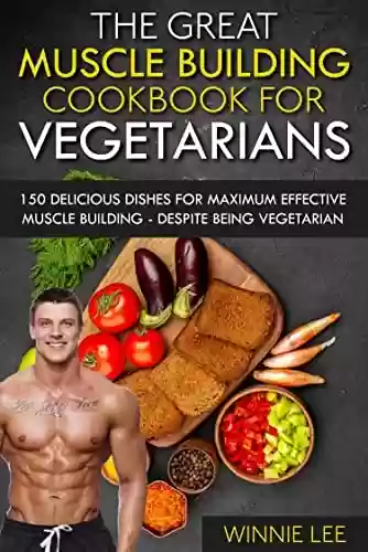 Livro PDF The great muscle building cookbook for vegetarians: 150 delicious dishes for maximum effective muscle building - despite being vegetarian (English Edition)