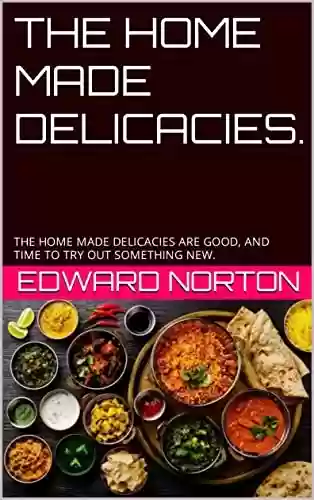 Capa do livro: THE HOME MADE DELICACIES. FOOD RECIPES: THE HOME MADE DELICACIES ARE GOOD, AND TIME TO TRY OUT SOMETHING NEW. (English Edition) - Ler Online pdf