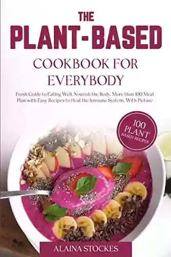 Livro PDF The Plant-Based Cookbook for Everybody: Fresh Guide to Eating Well, Nourish the Body, More than 100 Meal Plan with Easy Recipes to Heal the Immune System, With Pictures' (English Edition)