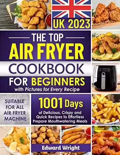 Capa do livro: The Top Air Fryer Cookbook for Beginners UK 2023: 1001 Days Delicious, Crispy and Quick Recipes to Effortless Prepare Mouthwatering Meals | Your Definitive ... Pictures for Every Recipes (English Edition) - Ler Online pdf
