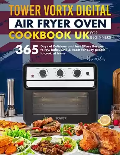 Capa do livro: Tower Vortx Digital Air Fryer Oven Cookbook UK for Beginners: 365 Days of Delicious and Fast Easy Recipes to Fry, Bake, Grill & Roast for Busy People to Cook at Home (English Edition) - Ler Online pdf