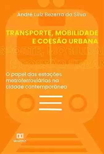 Capa do livro: Transporte, Mobilidade e Coesão Urbana: o papel das estações metroferroviárias na cidade contemporânea - Ler Online pdf