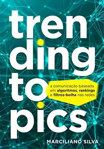 Capa do livro: Trending Topics: A comunicação baseada em algoritmos, rankings e filtros-bolha nas redes - Ler Online pdf