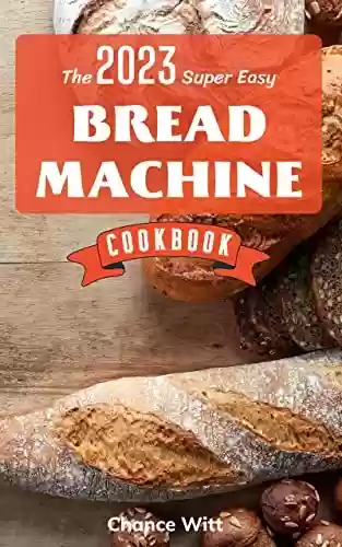 Livro PDF [Update 2023] The Super Easy Bread Machine Cookbook: Hands-Off Foolproof Recipes for Perfect-Every-Time Bread-From Every Kind of Machine | Easy Recipes ... Delicious Homemade Bread (English Edition)