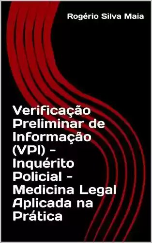 Livro PDF: Verificação Preliminar de Informação (VPI) - Inquérito Policial - Medicina Legal Aplicada na Prática