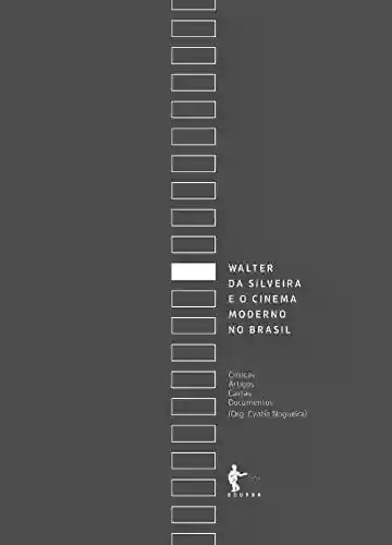 Capa do livro: Walter da Silveira e o cinema moderno no Brasil: críticas, artigos, cartas, documentos - Ler Online pdf