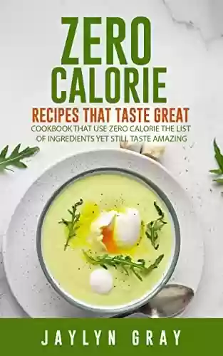 Livro PDF Zero Calorie Recipes That Taste Great: Cookbook That Use Zero Calorie The List of Ingredients Yet Still Taste Amazing (English Edition)