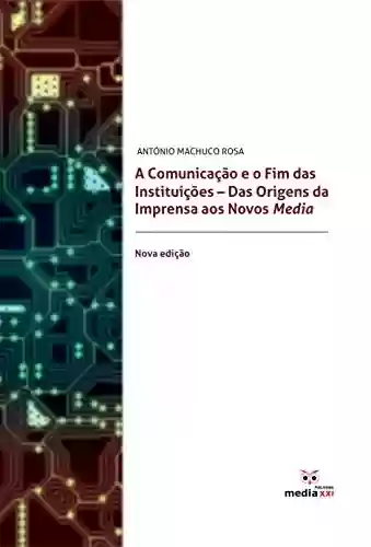 Livro PDF A Comunicação e o Fim das Instituições: Das Origens da Imprensa aos Novos Nova edição Media