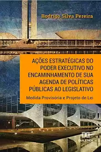 Livro PDF: Ações estratégicas do Poder Executivo no encaminhamento de sua agenda de políticas públicas ao legislativo: Medida Provisória e Projeto de Lei