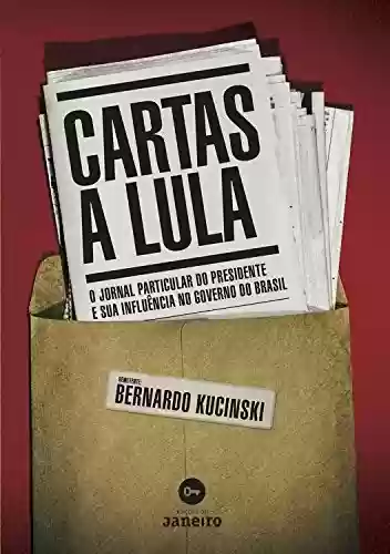 Capa do livro: Cartas a Lula: O jornal particular do presidente e sua influência no governo do Brasil - Ler Online pdf