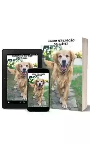 Capa do livro: Como Ter Um Cão Saudável : Quais são os benefícios quando o seu cão tem uma saúde de boa qualidade? - Ler Online pdf