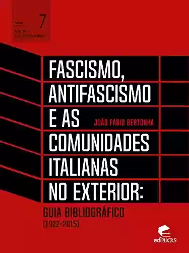 Livro PDF Fascismo, antifascismo e as comunidades italianas no exterior: Guia bibliográfico (1922-2015) (Mundo Contemporâneo)