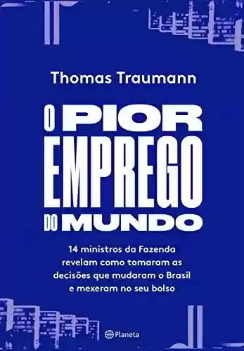 Capa do livro: O pior emprego do mundo: 14 ministros da fazenda contam como tomaram as decisões que mudaram o brasil e mexeram no seu bolso - Ler Online pdf