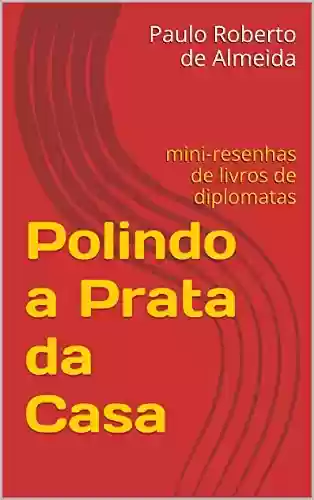Livro PDF Polindo a Prata da Casa: mini-resenhas de livros de diplomatas (Pensamento Político Livro 14)