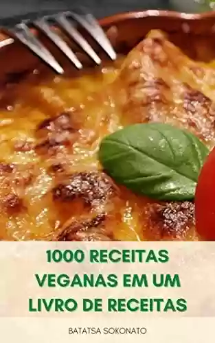 Capa do livro: 1000 Receitas Veganas Em Um Livro De Receitas : Receitas Vegetarianas – 1000 Receitas Simples E Fáceis Para Veganos – Receitas Para Dieta Vegetariana E Vegana - Ler Online pdf