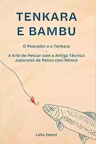Capa do livro: Tenkara e Bambu: O Pescador e a Tenkara – A Arte de Pescar com a Antiga Técnica Japonesa de Pesca com Mosca - Ler Online pdf