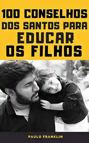 Capa do livro: 100 Conselhos dos Santos Para Educar os Filhos - Ler Online pdf