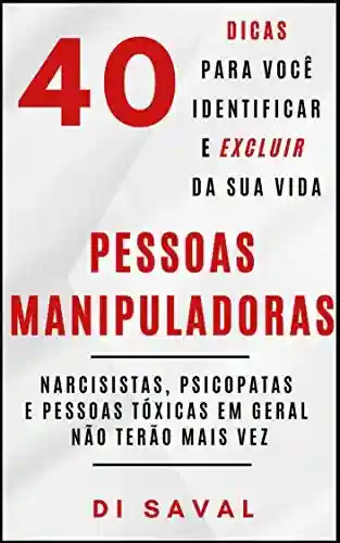 Livro PDF 40 Sinais para você Identificar e Excluir da sua vida PESSOAS MANIPULADORAS: Narcisistas, psicopata e pessoas tóxicas em geral não terão mais vez (Coleção Crescer e Transcender)