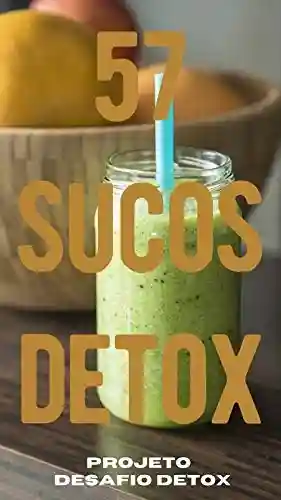 Livro PDF 57 Sucos Detox: O projeto Desafio Detox oferece Sucos e Chás Detox com Bônus de Refeições Low carb, Salada com molho fit, Sopas e Sobremesas Zero Açúcar.