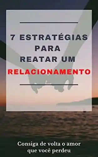 Livro PDF 7 Estratégias para reatar um RELACIONAMENTO: Consiga de volta o amor que você perdeu