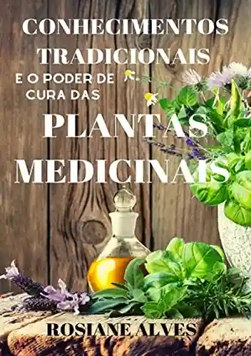 Capa do livro: Conhecimentos Tradicionais E O Poder De Cura Das Plantas Medicinais - Ler Online pdf