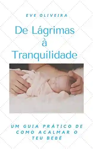 Livro PDF De Lágrimas à Tranquilidade : Um Guia Prático de como Acalmar o teu Bebê