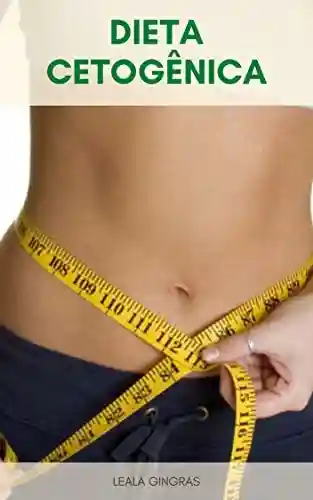 Capa do livro: Dieta Cetogênica : Ceto Dieta E Dieta De Corte – Como Cortar Gordura Corporal Sem Passar Fome - Ler Online pdf