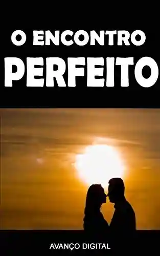 Livro PDF O ENCONTRO PERFEITO: Prepare-se para o seu primeiro encontro