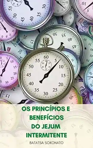 Livro PDF Os Princípios E Benefícios Do Jejum Intermitente : O Que É Jejum Intermitente? – Compreensão Da Dieta De Jejum Intermitente – Como Funciona O Jejum Intermitente? – Dicas Para Uma Vida Melhor