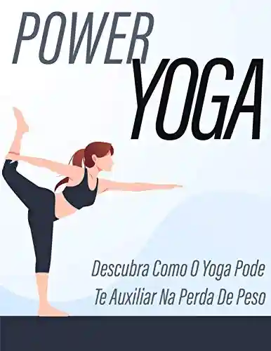 Livro PDF Power Yoga: Descubra como o Yoga pode te auxiliar na perda de peso: Um Guia Completo Sobre os Benefícios do Yoga para Conquistar um Corpo Saudável.